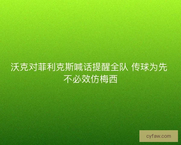 沃克对菲利克斯喊话提醒全队 传球为先 不必效仿梅西