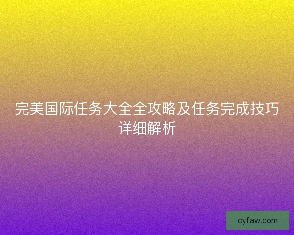 完美国际任务大全全攻略及任务完成技巧详细解析