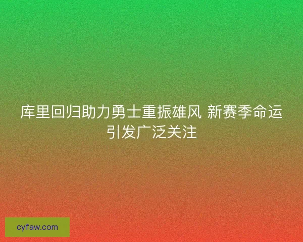库里回归助力勇士重振雄风 新赛季命运引发广泛关注