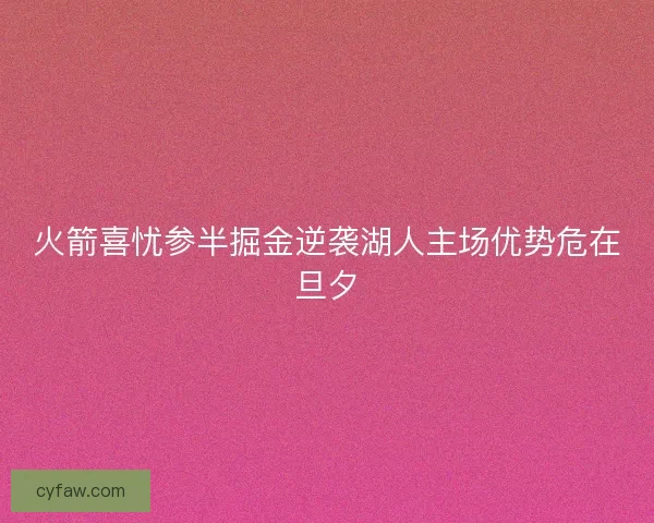 火箭喜忧参半掘金逆袭湖人主场优势危在旦夕