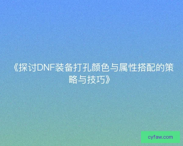 《探讨DNF装备打孔颜色与属性搭配的策略与技巧》